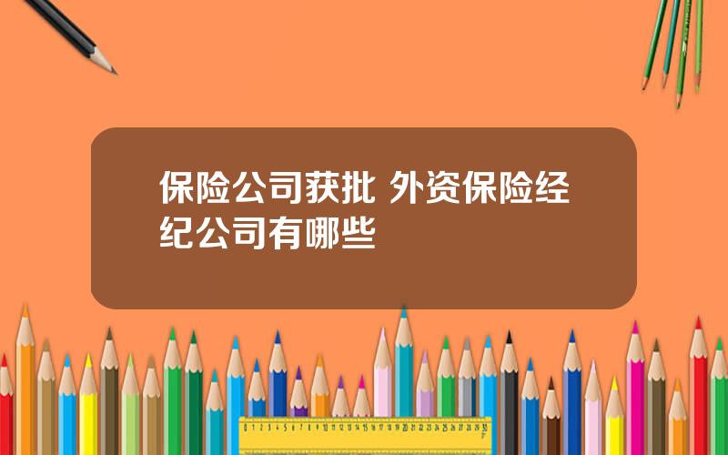 保险公司获批 外资保险经纪公司有哪些